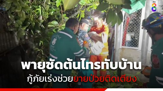 นาทีระทึก! ช่วยยายวัย 78 ปี ป่วยติดเตียง เจอพายุซัดต้นไทร 100 ปี ล้มขวางบ้าน