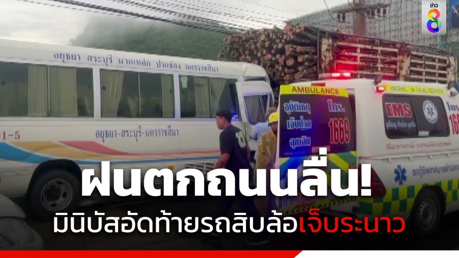 ฝนตกถนนลื่น มินิบัสเสียหลักอัดท้ายรถสิบล้อบรรทุกไม้ เจ็บระนาว