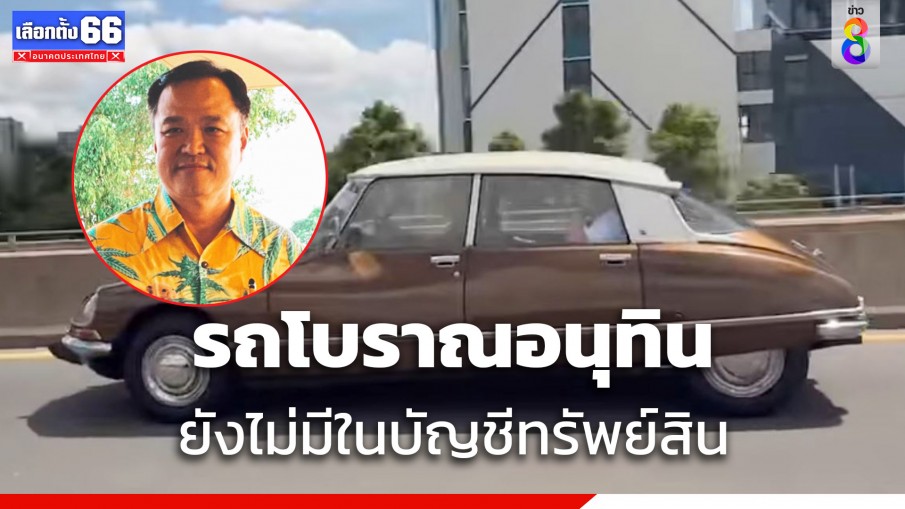 อนุทิน โพสต์คลิปรถโบราณ แต่ไม่มีในบัญชีทรัพย์สิน