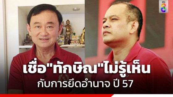 "ณัฐวุฒิ" เชื่อ "ทักษิณ" ไม่รู้เห็นยึดอำนาจปี 57