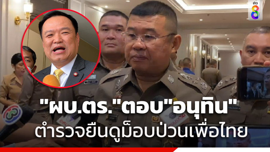 ผบ.ตร.ตอบแล้ว! หลัง"อนุทิน"ถามตำรวจยืนนิ่งดูกลุ่มทะลุวังบุกพรรคเพื่อไทย