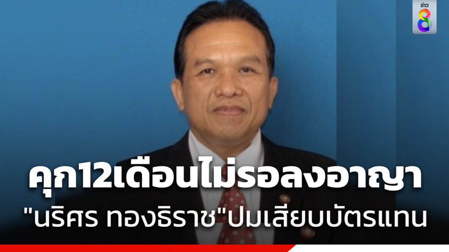 จำคุกอีก 12 เดือนไม่รอลงอาญา "นริศร ทองธิราช" อดีต สส.เขต 3 สกลนคร เพื่อไทย เสียบบัตรแทนกันในการประชุมสภาฯ