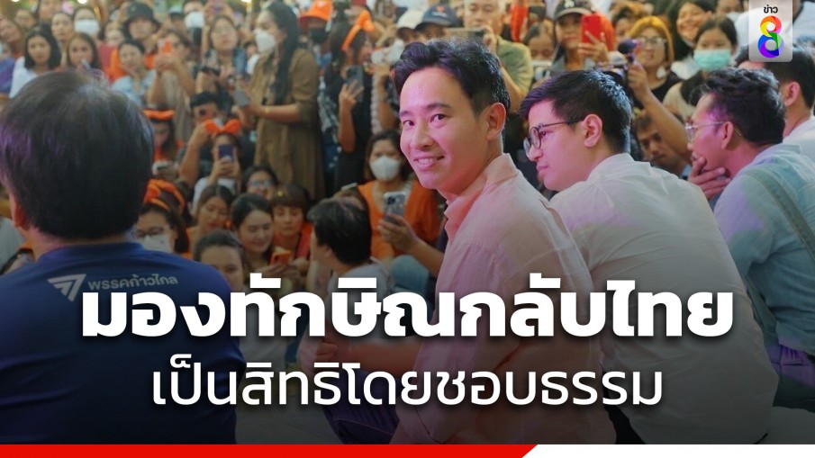 "พิธา" มอง "ทักษิณ" กลับไทย เป็นสิทธิโดยชอบธรรม ไม่เกี่ยวกับโหวตนายกฯ 