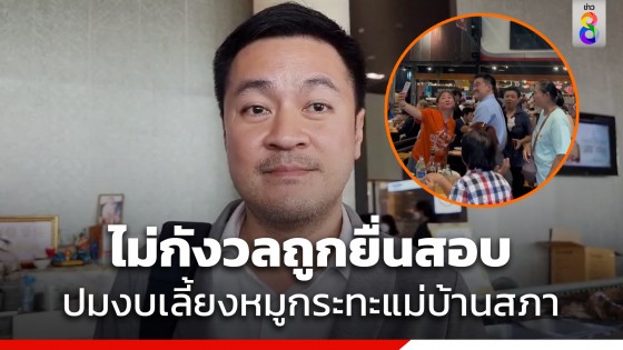 "ปดิพัทธ์" ไม่กังวล "ศรีสุวรรณ" ยื่น ป.ป.ช. สอบใช้งบเลี้ยงหมูกระทะแม่บ้านสภา ขัดกันแห่งผลประโยชน์