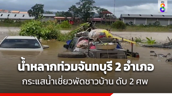 น้ำท่วมจันทบุรี 2 อำเภอ กระแสน้ำเชี่ยวพัดชาวบ้านดับ 2 ศพ