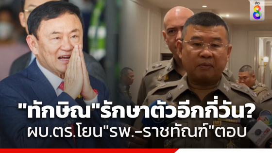 ผบ.ตร. ปัดตอบอาการป่วย ระยะเวลารักษาตัว ทักษิณ