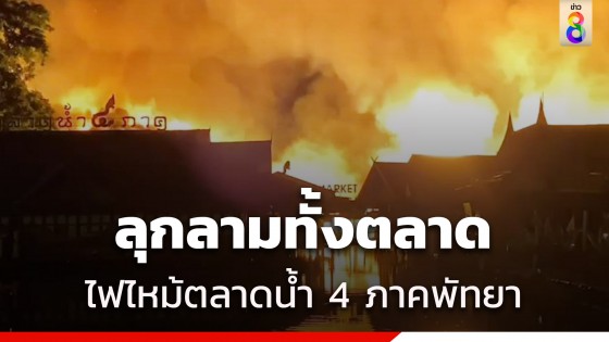 ไฟไหม้ตลาดน้ำ 4 ภาคพัทยาลุกลามทั้งตลาด ยังคุมเพลิงไม่ได้