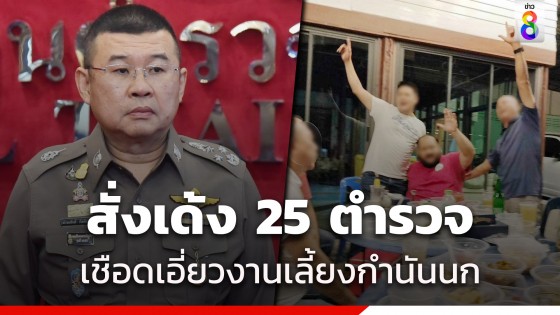 เด้งตำรวจ 25 นาย เอี่ยวงานเลี้ยง กำนันนก ผบ.ตร.สั่งโอนคดีให้ บช.ก.