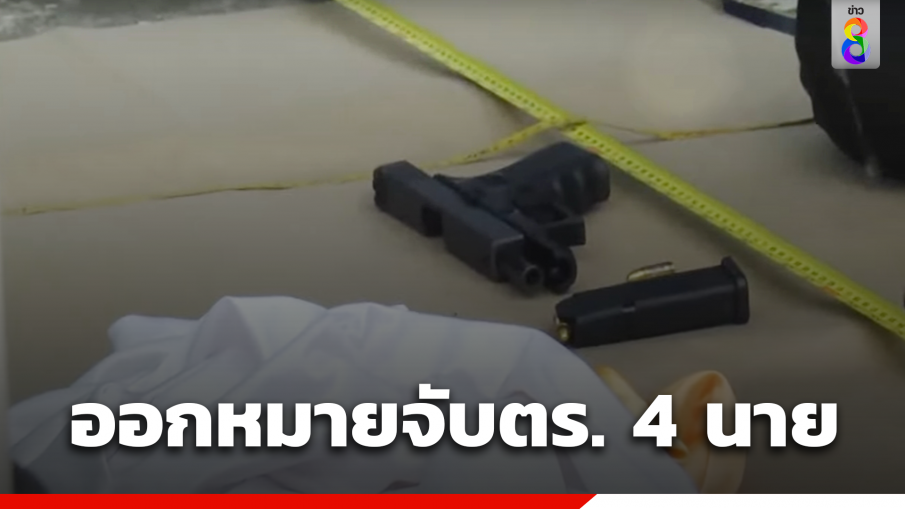 ออกหมายจับ 4 ตำรวจ โยงคดียิง "พ.ต.ต.ศิวกร" หลังพบปืนที่ใช้ก่อเหตุเป็นปืนตำรวจ