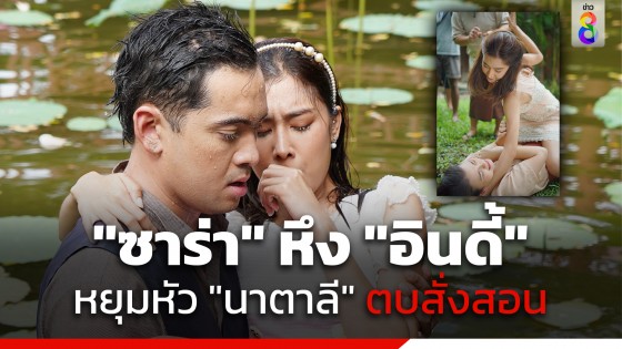 เปิดตัวรุ่นลูกสุดแซ่บ "ซาร่า" หึง "อินดี้" ขอหยุมหัว "นาตาลี" ตบสั่งสอนคนชอบอ่อย