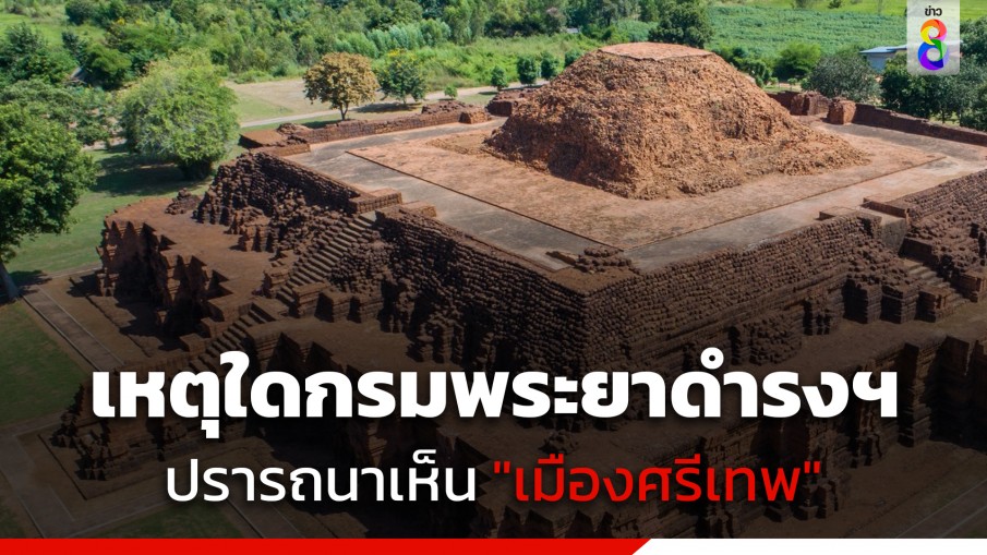 เหตุใด "สมเด็จกรมพระยาดำรงฯ" ปรารถนาเห็น "เมืองศรีเทพ"