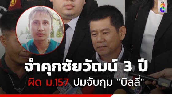 "ศาลอาญาคดีทุจริตสั่งจำคุก 3 ปี "ชัยวัฒน์ " ผิดม.157 ปมจับกุมบิลลี่