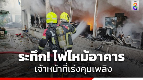 ระทึก! ไฟไหม้อาคาร ซ.สหการประมูล ย่านวังทองหลาง กทม. เจ้าหน้าที่เร่งคุมเพลิง