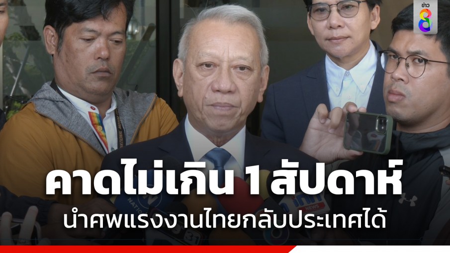 "พิพัฒน์" คาดอีกไม่เกิน 1 สัปดาห์ นำศพแรงงานที่พิสูจน์อัตลักษณ์แล้วกลับไทยได้