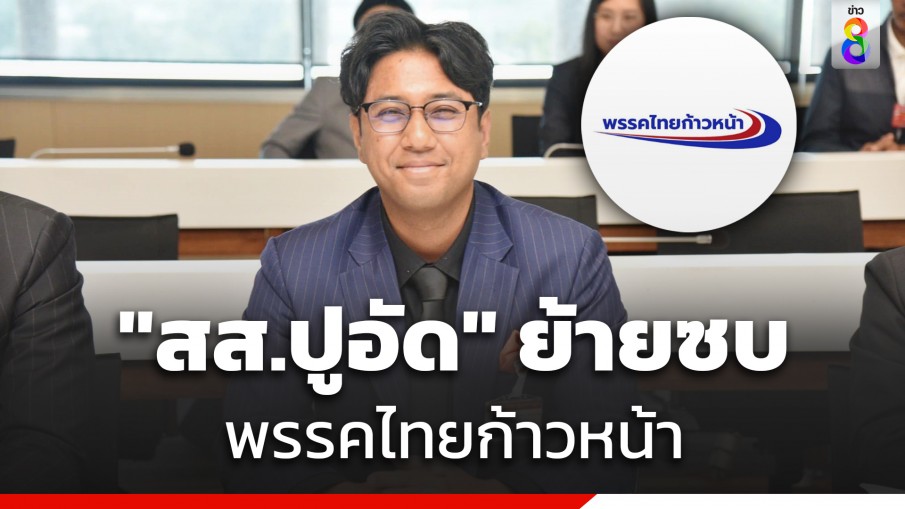 "สส.ปูอัด" ได้สังกัดใหม่ ย้ายซบ "พรรคไทยก้าวหน้า" หลังก้าวไกลขับออก