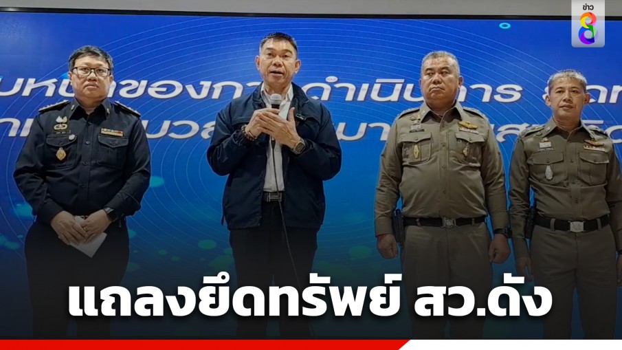 ป.ป.ส. แถลงตรวจยึดทรัพย์สิน "สว.ดัง" เจ้าตัวยันพร้อมเข้าสู่กระบวนการตามกฎหมาย