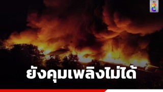 ระทึกกลางดึก! ไฟไหม้วอดโรงงานขนาด 4 ไร่ เจ้าของหนีตายทัน ยังคุมเพลิงไม่ได้...