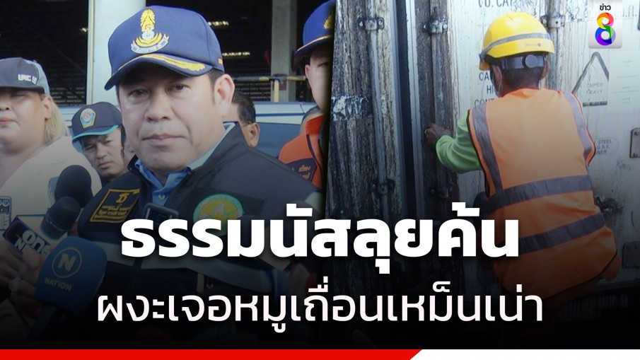 ธรรมนัส ผงะบุกตรวจตู้คอนเทนเนอร์ เจอหมูเถื่อนเน่า