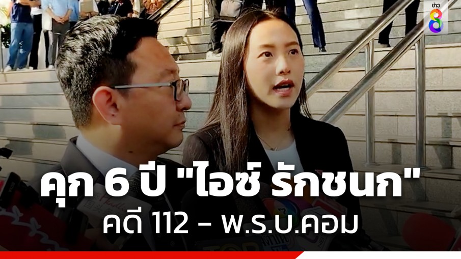 ศาลอาญาสั่งจำคุก 6 ปี "ไอซ์ รักชนก" สส.ก้าวไกล ไม่รอลงอาญา คดี 112 - พ.ร.บ.คอม