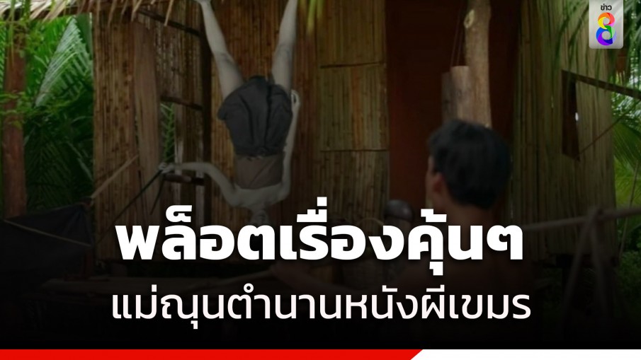 พล็อตเรื่องคุ้นๆ! "แม่ณุน" หนังผีตำนานกัมพูชา ยืดแขน-ห้อยหัวได้