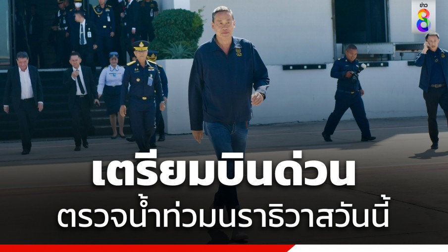 "นายกฯ" บินด่วน! ตรวจน้ำท่วมนราธิวาส วันนี้ หลังประชุม ครม.