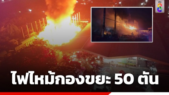 ระทึก! ไฟไหม้กองขยะมหึมากว่า 50 ตัน สูงเท่าตึก 5 ชั้น คาดไฟฟ้าลัดวงจรเสาไฟฟ้าลามติดกองขยะ