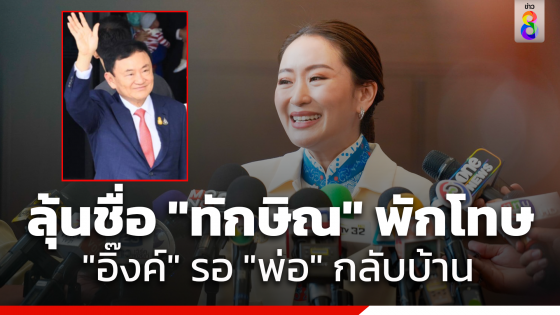 "อุ๊งอิ๊งค์" หวังมีชื่อ "ทักษิณ" ได้รับการพักโทษ...