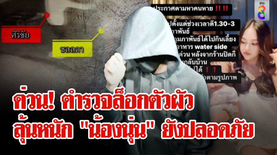 ด่วน! ตำรวจล็อกตัว "ศิริชัย" ผัว "น้องนุ่น" เค้นสอบ ลุ้นหนักยังปลอดภัย