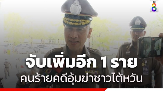 ตำรวจ เผยจับคนร้ายคดีอุ้มฆ่าชาวไต้หวันได้อีก 1...