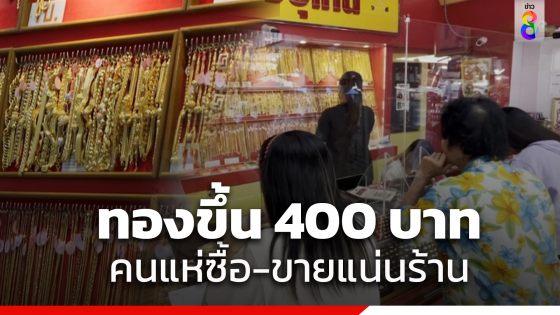 ทองขึ้น 400 บาท สูงที่สุดในรอบปี คนขอนแก่นแห่ซื้อ-ขาย แน่นร้าน