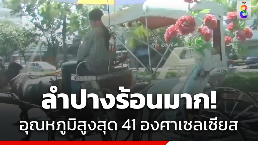 ลำปางร้อนมาก! อุณหภูมิพุ่งสูงสุดภาคเหนือ 41 องศาเซลเซียส