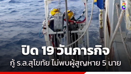 ปิด 19 วันภารกิจ "กู้เรือหลวงสุโขทัย" ไม่พบ 5 กำลังพลผู้สูญหาย