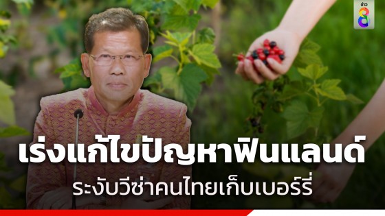 "คารม" เผยรัฐบาลเร่งแก้ไขปัญหา กรณีฟินแลนด์ระงับวีซ่าคนไทยเก็บเบอร์รี่...