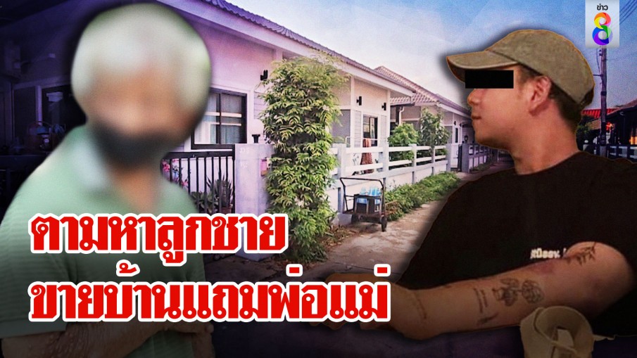 ล่าตัวลูกชายแอบขายบ้าน ทิ้งพ่อ-แม่ป่วยติดเตียง