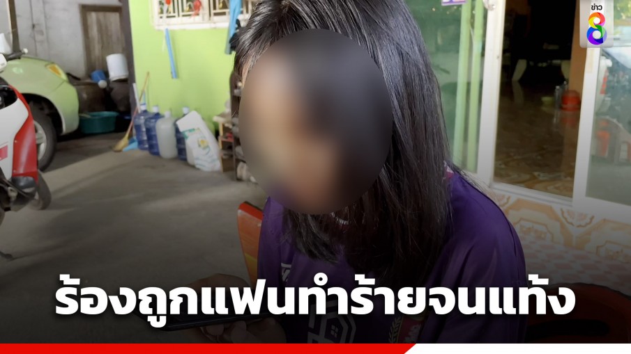 สาวร้อง! ถูกแฟนหนุ่มวัย 19 ปี ทำร้ายร่างกายจนแท้งลูก