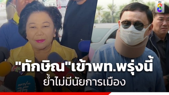 "พวงเพ็ชร" ยัน "ทักษิณ" เข้าพรรคเพื่อไทย 26 มี.ค. เพื่อพบปะ สส. ไม่มีนัยทางการเมือง