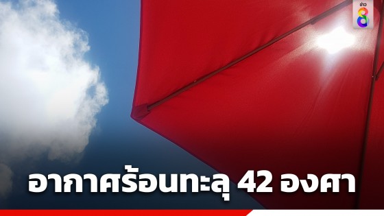 กรมอุตุฯ เตือนทั่วไทยอากาศร้อนถึงร้อนจัด "เหนือ-กลาง" สูงสุด 42 องศา