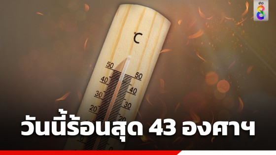 กรมอุตุฯ เตือนทั่วไทยร้อนถึงร้อนจัด "ภาคเหนือ" อุณหภูมิสูงสุด 43 องศาฯ