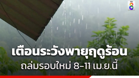 กรมอุตุฯ เตือนทั่วไทยอากาศร้อนถึงร้อนจัด ระวังพายุฤดูร้อน ถล่มรอบใหม่ 8-11 เม.ย.นี้