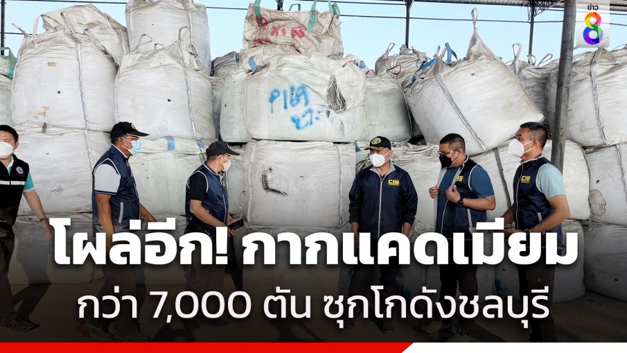 ตำรวจสอบสวนกลาง ขยายผลแก๊งลักลอบขนกากแคดเมียม ตรวจอายัดเพิ่มได้กว่า 7,000 ตัน