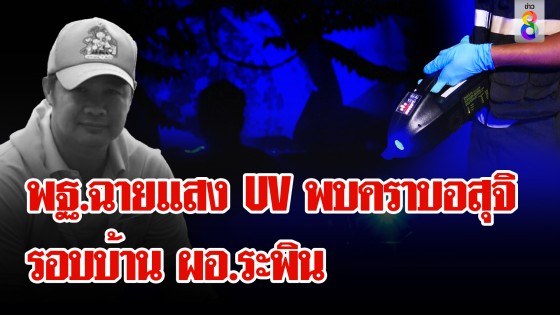 ด่วน! ช่อง 8-พฐ. ลุยกลางดึกฉายแสง UV หาแบะแสไขคดี ผอ.ระพิน พบคราบอสุจิรอบบ้าน