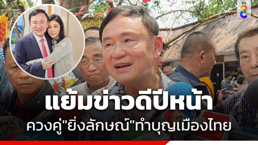 "ทักษิณ" ทำบุญสงกรานต์ ดอยสุเทพ รอบ 18 ปี แย้มข่าวดี ปีหน้า ควงคู่ "ยิ่งลักษณ์" ทำบุญ เมืองไทย