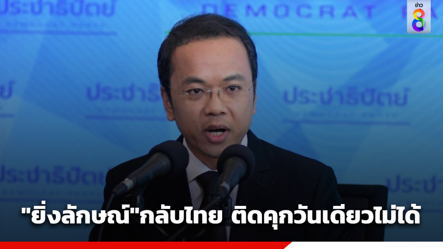 ปชป. เหน็บ "ยิ่งลักษณ์"กลับไทย ติดคุกวันเดียวไม่ได้