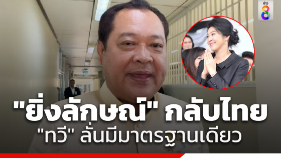 "ทวี" ยัน "ยิ่งลักษณ์" กลับไทยดำเนินการตามมาตรฐานเดียว...