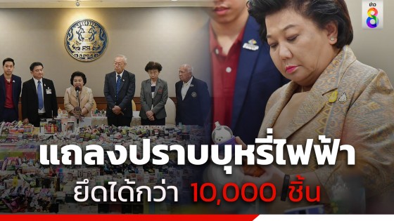 พวงเพ็ชร แถลงปราบบุหรี่ไฟฟ้า ยึดกว่า 10,000 ชิ้น เตรียมกวาดล้างทั่วประเทศ