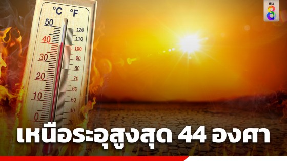 กรมอุตุฯ เตือนทั่วไทยอากาศร้อนถึงร้อนจัด ภาคเหนือระอุ อุณหภูมิสูงสุดพุ่ง 44 องศาเซลเซียส
