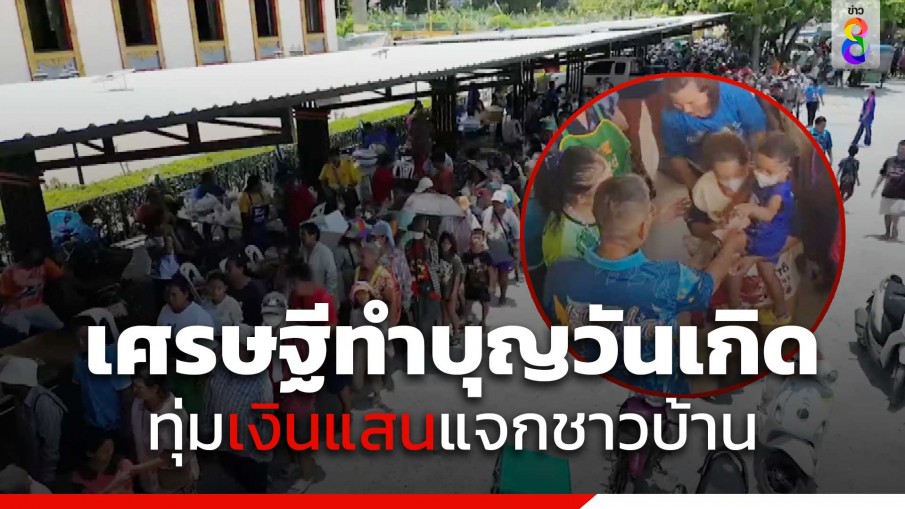 วัดแทบแตก! เศรษฐีเมืองชลทำบุญวันเกิดทุ่มเงินแสนแจกชาวบ้าน