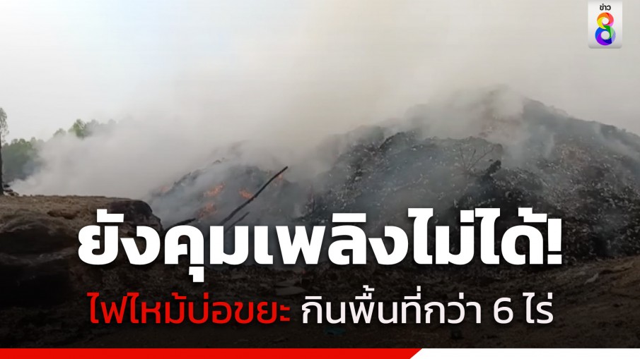 ยังคุมเพลิงไม่ได้! ไฟไหม้บ่อขยะ อบต.ศรีมหาโพธิ จ.ปราจีนบุรี กินพื้นที่กว่า 6 ไร่ ชาวบ้านเดือดร้อนหนัก