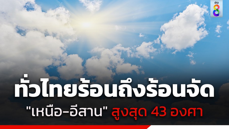 กรมอุตุฯ เตือนทั่วไทยร้อนถึงร้อนจัด ฟ้าหลัวตอนกลางวัน "เหนือ-อีสาน" อุณหภูมิสูงสุด 43...