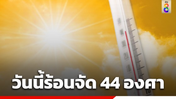 กรมอุตุฯ เตือนทั่วไทยอากาศร้อนถึงร้อนจัด อุณหภูมิสูงสุด 40-44 องศาเซลเซียส